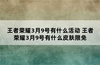 王者荣耀3月9号有什么活动 王者荣耀3月9号有什么皮肤限免